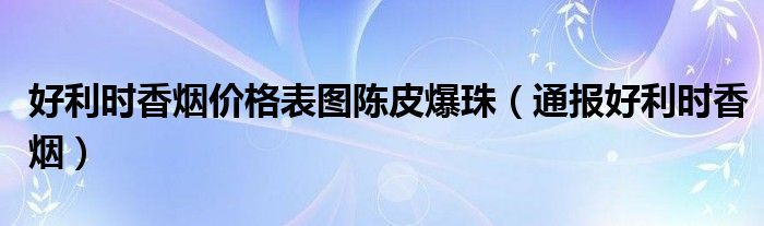 好利时香烟价格表图陈皮爆珠（通报好利时香烟）