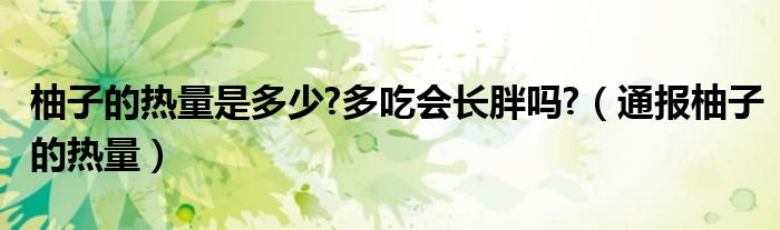 柚子的热量是多少?多吃会长胖吗?（通报柚子的热量）