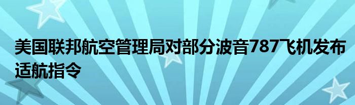 美国联邦航空管理局对部分波音787飞机发布适航指令