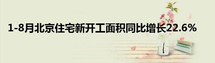 1-8月北京住宅新开工面积同比增长22.6%