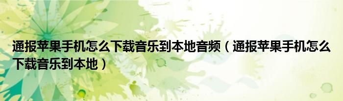 通报苹果手机怎么下载音乐到本地音频（通报苹果手机怎么下载音乐到本地）