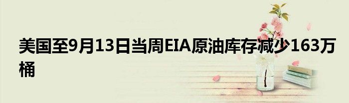 美国至9月13日当周EIA原油库存减少163万桶