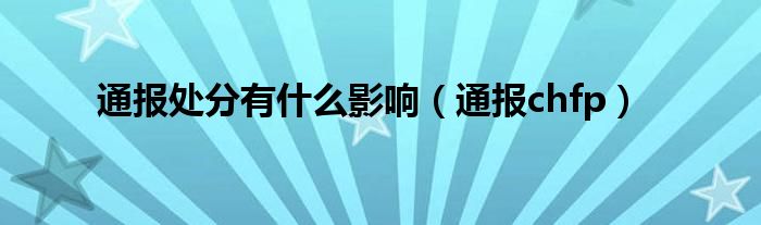 通报处分有什么影响（通报chfp）