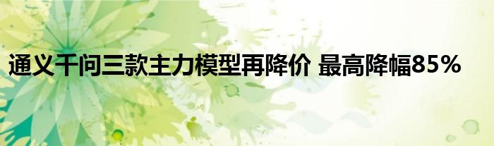 通义千问三款主力模型再降价 最高降幅85%