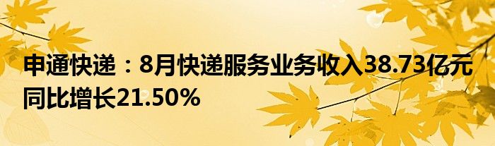 申通快递：8月快递服务业务收入38.73亿元 同比增长21.50%