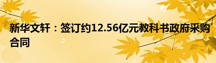 新华文轩：签订约12.56亿元教科书政府采购合同