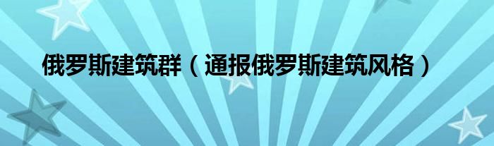 俄罗斯建筑群（通报俄罗斯建筑风格）