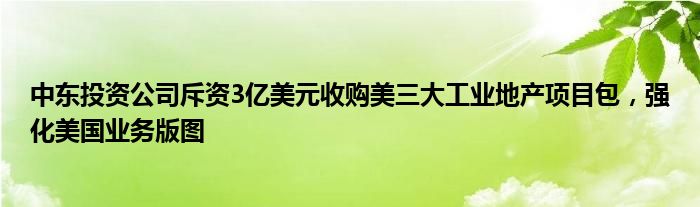 中东投资公司斥资3亿美元收购美三大工业地产项目包，强化美国业务版图