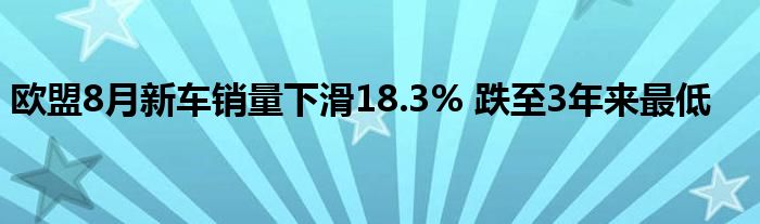 欧盟8月新车销量下滑18.3% 跌至3年来最低