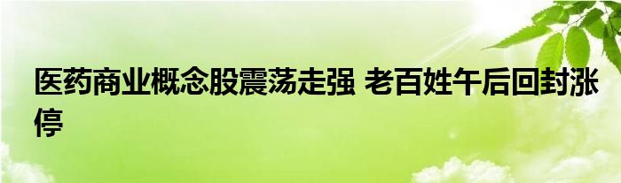 医药商业概念股震荡走强 老百姓午后回封涨停