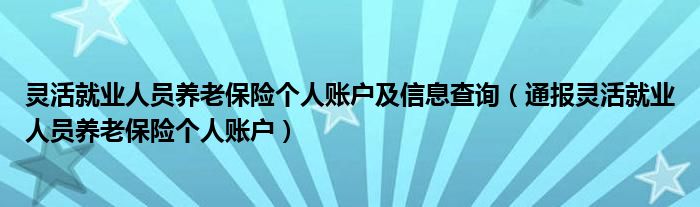 灵活就业人员养老保险个人账户及信息查询（通报灵活就业人员养老保险个人账户）