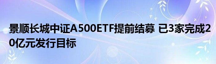 景顺长城中证A500ETF提前结募 已3家完成20亿元发行目标