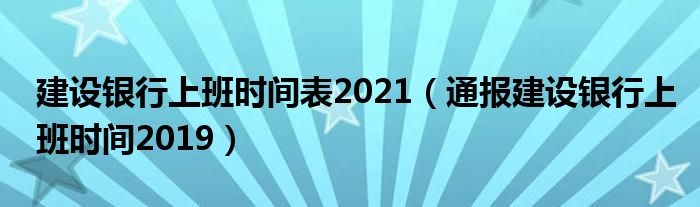 建设银行上班时间表2021（通报建设银行上班时间2019）