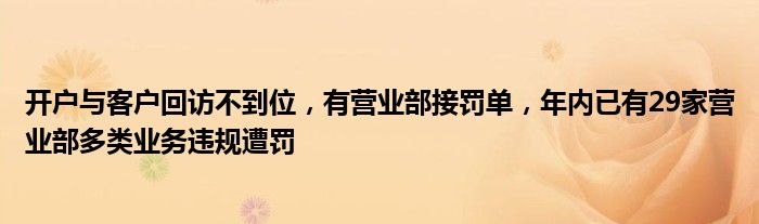 开户与客户回访不到位，有营业部接罚单，年内已有29家营业部多类业务违规遭罚