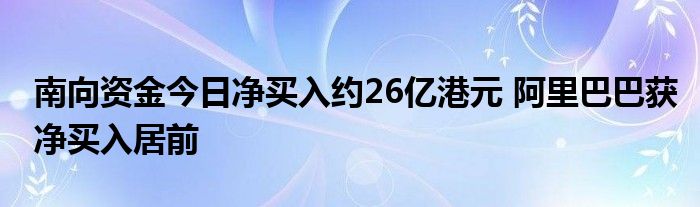 南向资金今日净买入约26亿港元 阿里巴巴获净买入居前