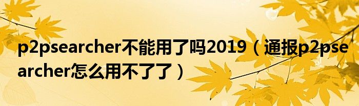 p2psearcher不能用了吗2019（通报p2psearcher怎么用不了了）