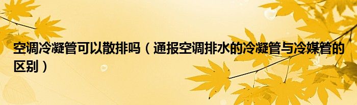 空调冷凝管可以散排吗（通报空调排水的冷凝管与冷媒管的区别）