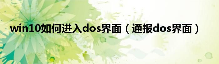 win10如何进入dos界面（通报dos界面）