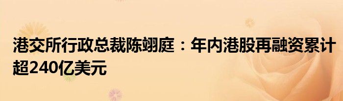 港交所行政总裁陈翊庭：年内港股再融资累计超240亿美元