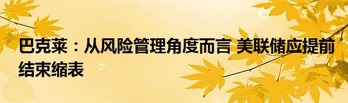 巴克莱：从风险管理角度而言 美联储应提前结束缩表