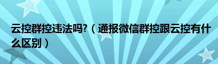 云控群控违法吗?（通报微信群控跟云控有什么区别）