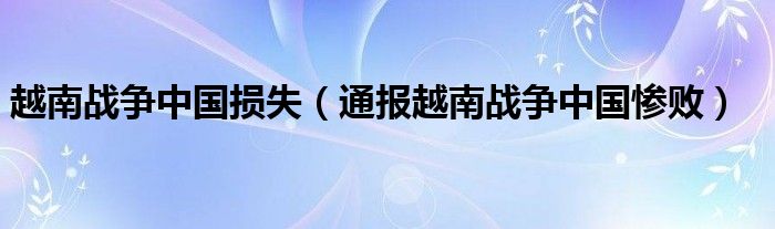 越南战争中国损失（通报越南战争中国惨败）