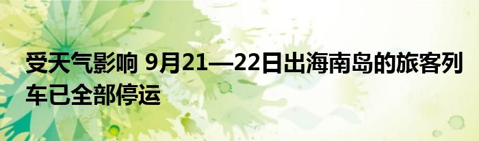 受天气影响 9月21—22日出海南岛的旅客列车已全部停运