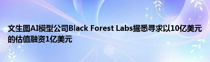 文生图AI模型公司Black Forest Labs据悉寻求以10亿美元的估值融资1亿美元