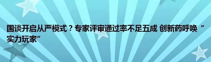 国谈开启从严模式？专家评审通过率不足五成 创新药呼唤“实力玩家”