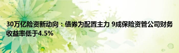 30万亿险资新动向：债券为配置主力 9成保险资管公司财务收益率低于4.5%