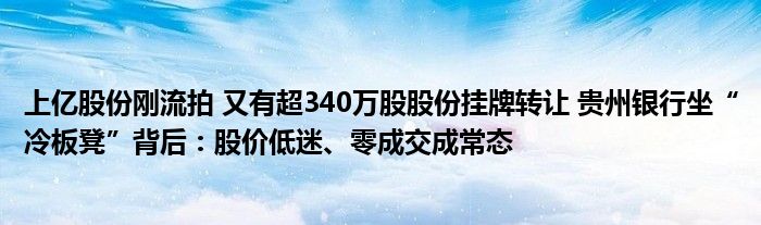 上亿股份刚流拍 又有超340万股股份挂牌转让 贵州银行坐“冷板凳”背后：股价低迷、零成交成常态