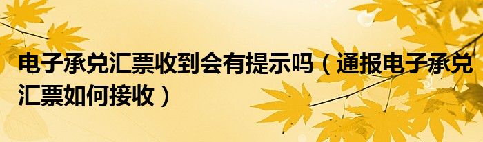 电子承兑汇票收到会有提示吗（通报电子承兑汇票如何接收）