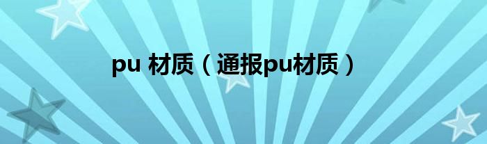 pu 材质（通报pu材质）