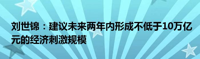 刘世锦：建议未来两年内形成不低于10万亿元的经济刺激规模