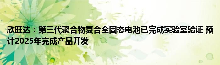 欣旺达：第三代聚合物复合全固态电池已完成实验室验证 预计2025年完成产品开发