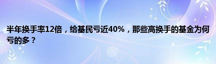 半年换手率12倍，给基民亏近40%，那些高换手的基金为何亏的多？