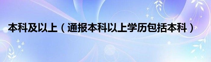 本科及以上（通报本科以上学历包括本科）