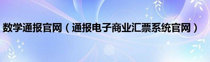 数学通报官网（通报电子商业汇票系统官网）