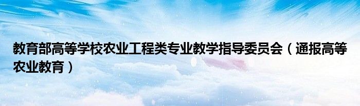 教育部高等学校农业工程类专业教学指导委员会（通报高等农业教育）