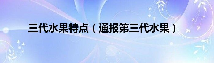 三代水果特点（通报第三代水果）