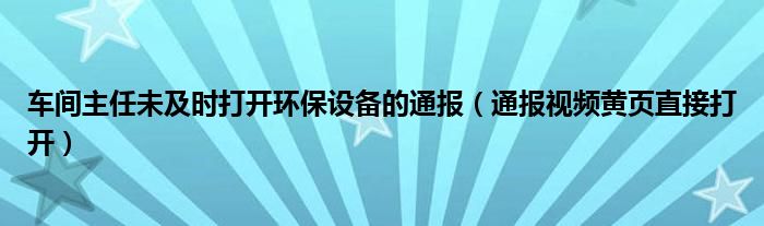 车间主任未及时打开环保设备的通报（通报视频黄页直接打开）