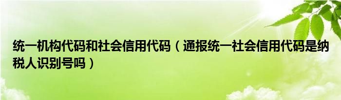 统一机构代码和社会信用代码（通报统一社会信用代码是纳税人识别号吗）