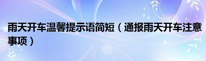 雨天开车温馨提示语简短（通报雨天开车注意事项）