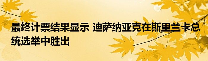 最终计票结果显示 迪萨纳亚克在斯里兰卡总统选举中胜出