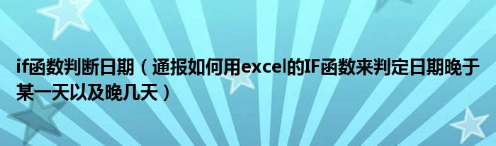 if函数判断日期（通报如何用excel的IF函数来判定日期晚于某一天以及晚几天）