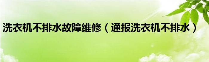 洗衣机不排水故障维修（通报洗衣机不排水）