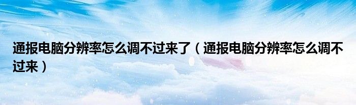 通报电脑分辨率怎么调不过来了（通报电脑分辨率怎么调不过来）