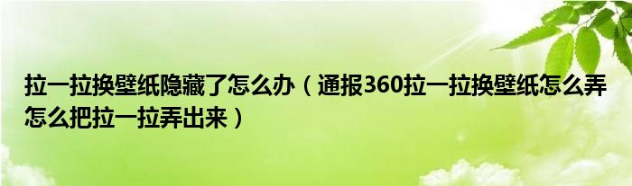 拉一拉换壁纸隐藏了怎么办（通报360拉一拉换壁纸怎么弄怎么把拉一拉弄出来）