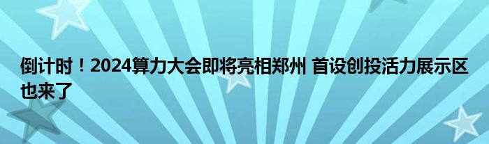 倒计时！2024算力大会即将亮相郑州 首设创投活力展示区也来了