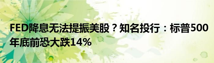 FED降息无法提振美股？知名投行：标普500年底前恐大跌14%